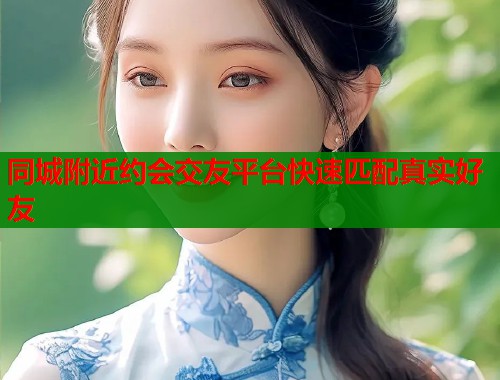 同城附近约会交友平台快速匹配真实好友  第1张