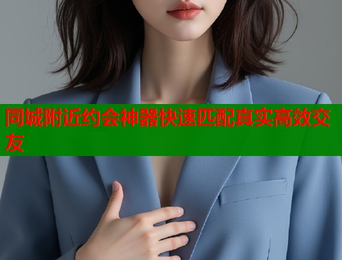 同城附近约会神器快速匹配真实高效交友  第1张