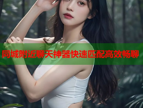 同城附近聊天神器快速匹配高效畅聊  第1张
