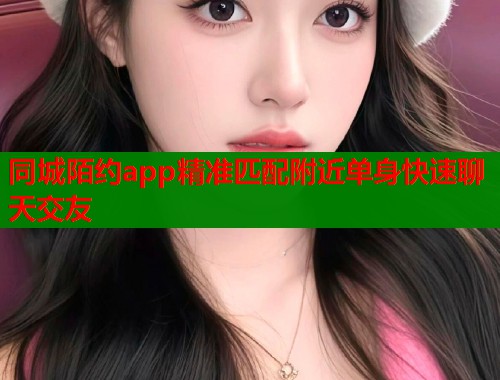 同城陌约app精准匹配附近单身快速聊天交友  第1张