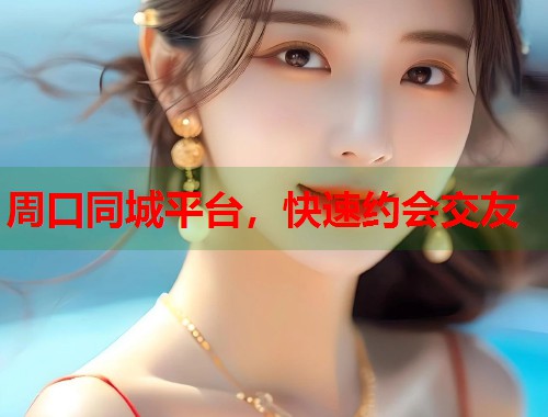周口同城平台，快速约会交友  第1张