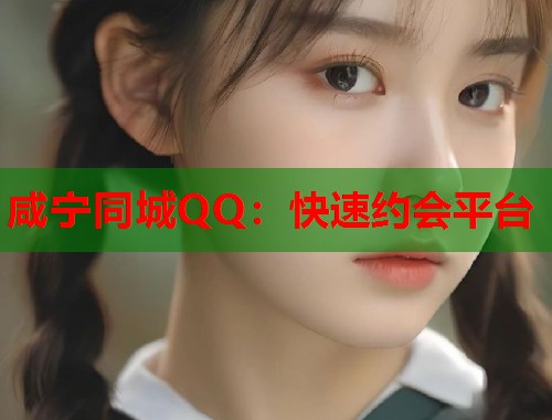咸宁同城QQ：快速约会平台  第1张