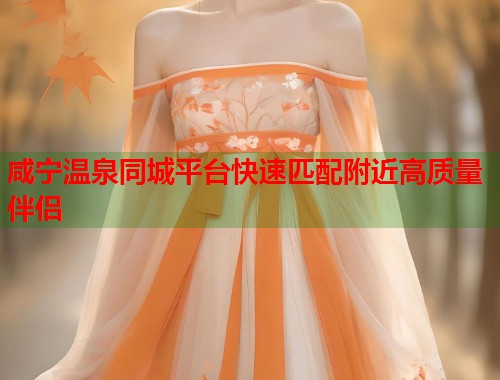 咸宁温泉同城平台快速匹配附近高质量伴侣  第1张