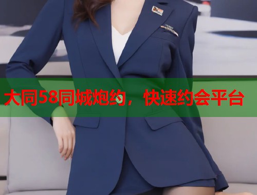 大同58同城炮约，快速约会平台  第1张