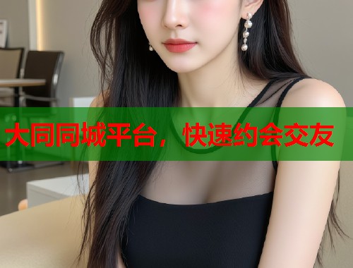 大同同城平台，快速约会交友  第2张