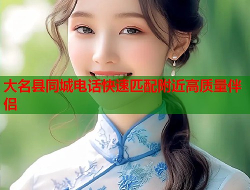 大名县同城电话快速匹配附近高质量伴侣  第1张