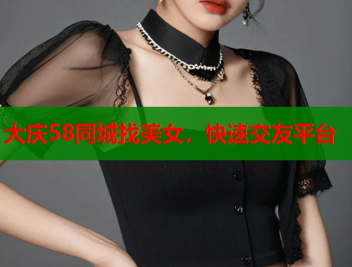 大庆58同城找美女，快速交友平台  第2张