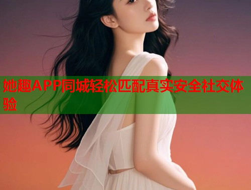 她趣APP同城轻松匹配真实安全社交体验  第1张