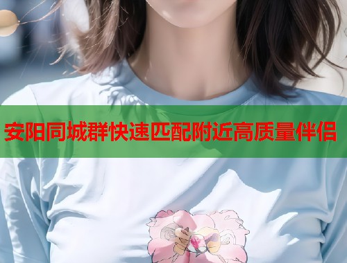 安阳同城群快速匹配附近高质量伴侣  第2张