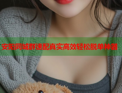 安阳同城群速配真实高效轻松脱单神器  第1张