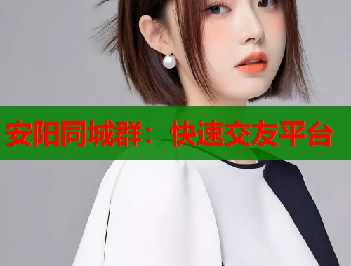 安阳同城群：快速交友平台  第1张