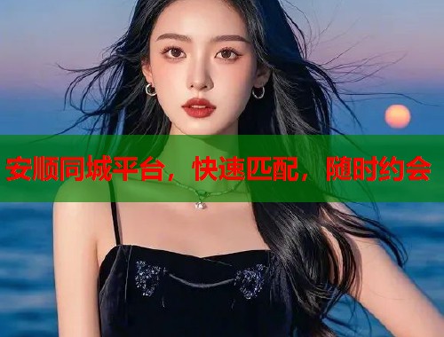 安顺同城平台，快速匹配，随时约会  第1张