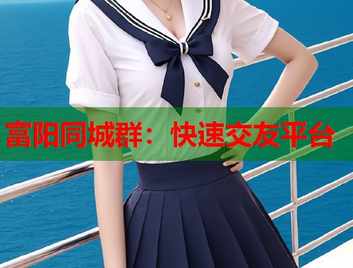 富阳同城群：快速交友平台  第1张