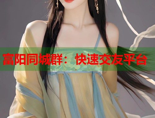 富阳同城群：快速交友平台  第2张