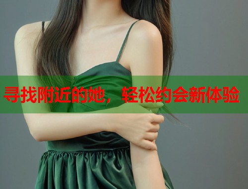寻找附近的她，轻松约会新体验  第1张