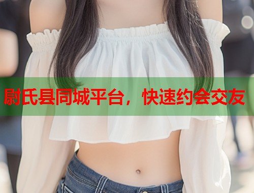 尉氏县同城平台，快速约会交友  第1张