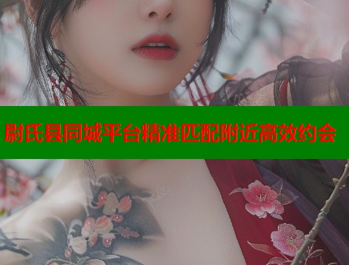 尉氏县同城平台精准匹配附近高效约会  第1张