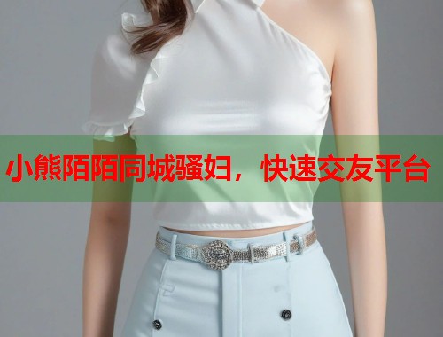 小熊陌陌同城骚妇，快速交友平台  第1张