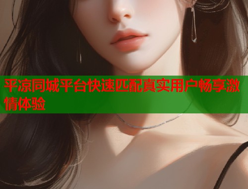 平凉同城平台快速匹配真实用户畅享激情体验  第1张