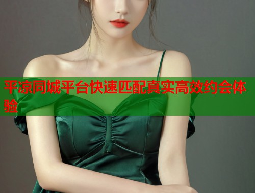 平凉同城平台快速匹配真实高效约会体验  第1张