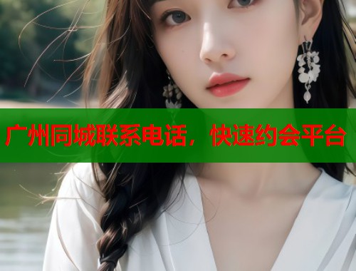 广州同城联系电话，快速约会平台  第1张