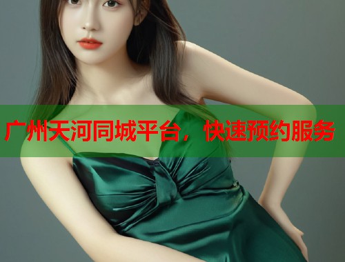 广州天河同城平台，快速预约服务  第1张
