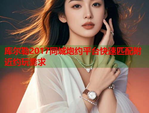 库尔勒2017同城炮约平台快速匹配附近约玩需求  第1张