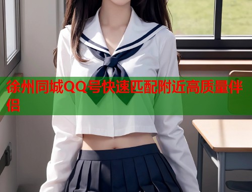 徐州同城QQ号快速匹配附近高质量伴侣  第1张