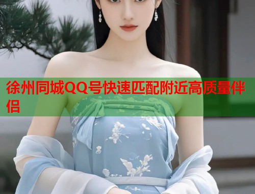 徐州同城QQ号快速匹配附近高质量伴侣  第2张