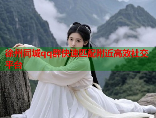 徐州同城qq群快速匹配附近高效社交平台  第1张