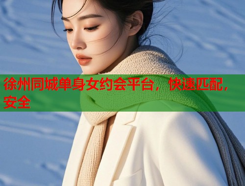 徐州同城单身女约会平台，快速匹配，安全  第1张