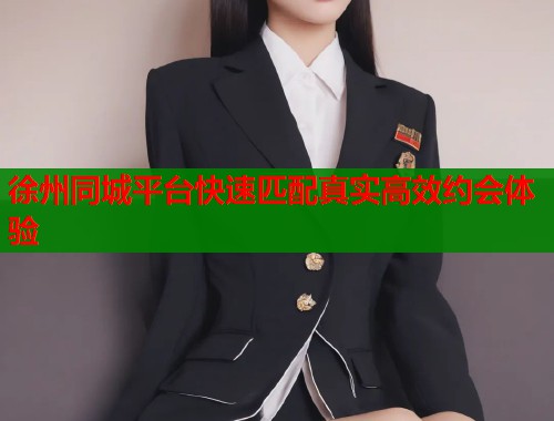 徐州同城平台快速匹配真实高效约会体验  第1张