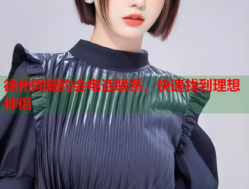 徐州同城约会电话联系，快速找到理想伴侣  第1张