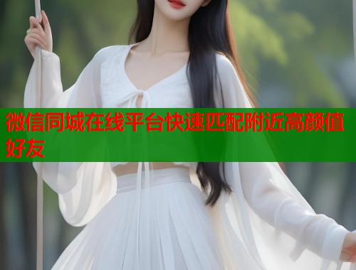 微信同城在线平台快速匹配附近高颜值好友  第1张