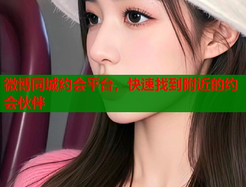 微博同城约会平台，快速找到附近的约会伙伴  第2张