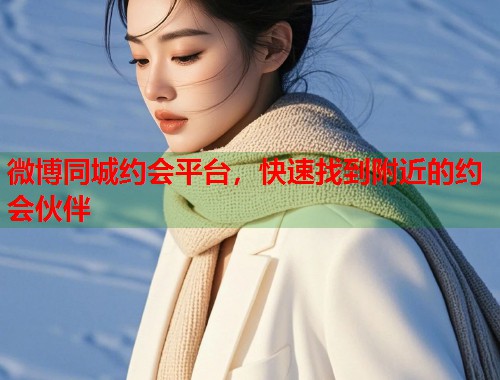 微博同城约会平台，快速找到附近的约会伙伴  第1张