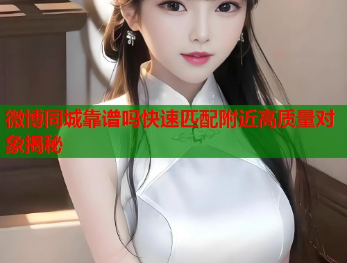 微博同城靠谱吗快速匹配附近高质量对象揭秘  第1张