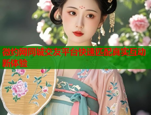 微约网同城交友平台快速匹配真实互动新体验  第1张