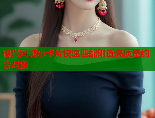 德兴同城小卡片快速匹配附近高质量约会对象  第2张