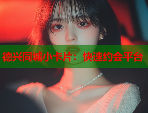 德兴同城小卡片：快速约会平台  第1张