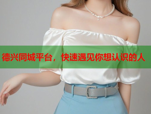 德兴同城平台，快速遇见你想认识的人  第2张