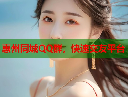 惠州同城QQ群，快速交友平台  第1张
