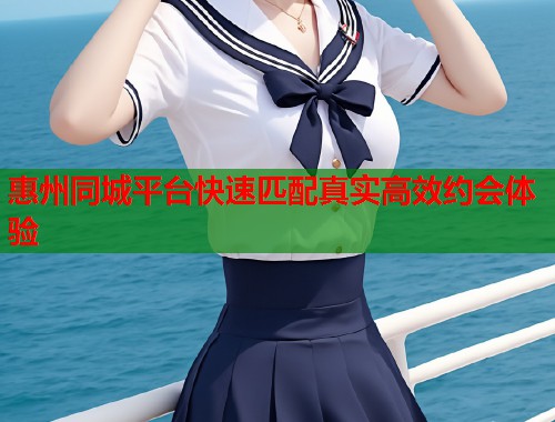 惠州同城平台快速匹配真实高效约会体验  第1张