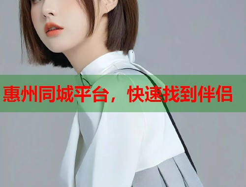 惠州同城平台，快速找到伴侣  第1张