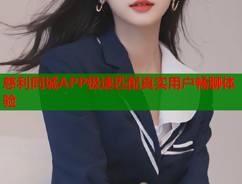 慈利同城APP极速匹配真实用户畅聊体验  第1张