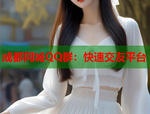 成都同城QQ群：快速交友平台  第1张