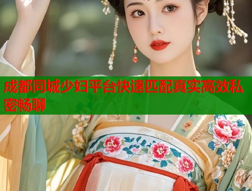 成都同城少妇平台快速匹配真实高效私密畅聊  第1张