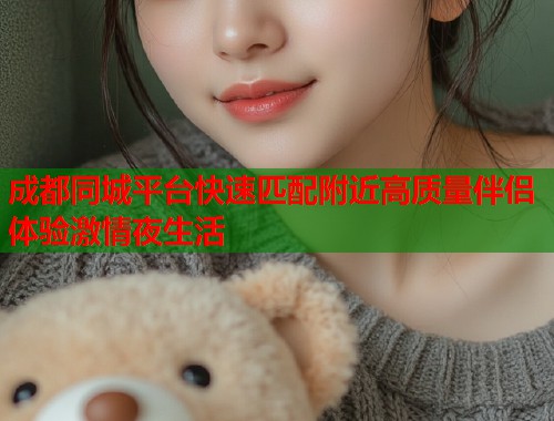 成都同城平台快速匹配附近高质量伴侣体验激情夜生活  第1张