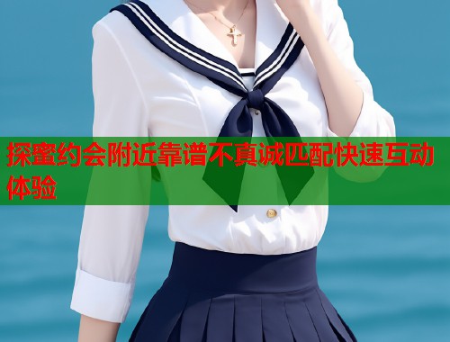 探蜜约会附近靠谱不真诚匹配快速互动体验  第1张