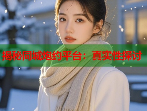揭秘同城炮约平台：真实性探讨  第1张